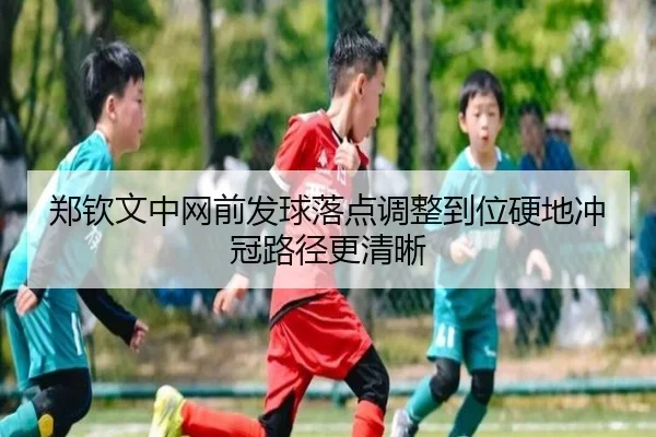 郑钦文中网前发球落点调整到位硬地冲冠路径更清晰